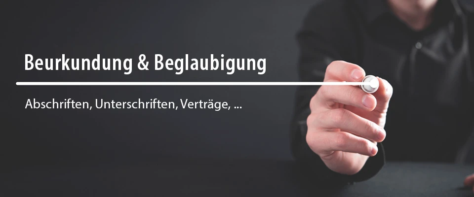 Beurkundung & Beglaubigung - Abschriften, Unterschriften, Verträge, etc.