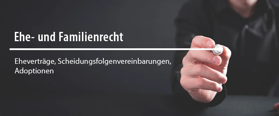Ehe- und Familienrecht - Eheverträge, Scheidungsfolgenvereinbarungen, Adoptionen