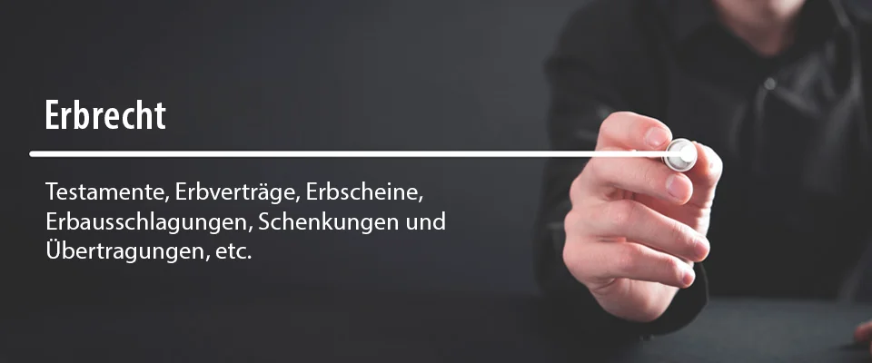 Erbrecht - Testamente, Erbverträge, Erbscheine, Erbausschlagungen, Schenkungen und Übertragungen, etc.